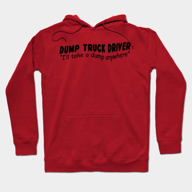 Dump Truck driver "I'll take a dump anywhere" Hoodie by shopbudgets